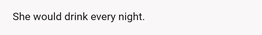She would drink every night.