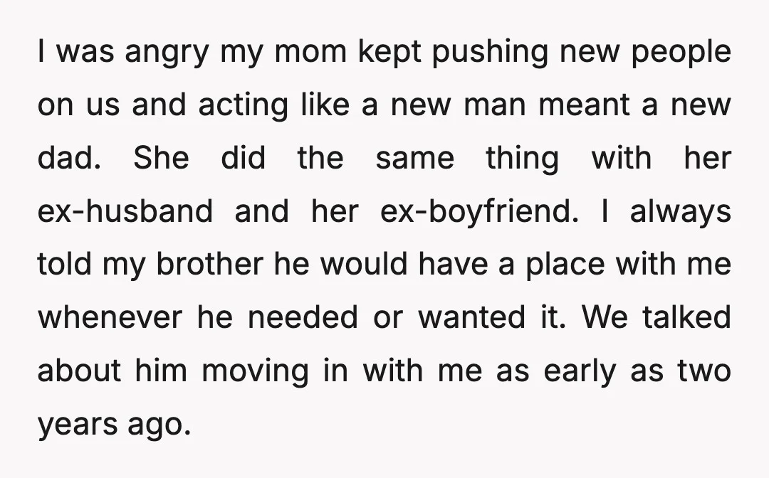 I was angry my mom kept pushing new people on us and acting like a new man meant a new dad. She did the same thing with her ex-husband and...
