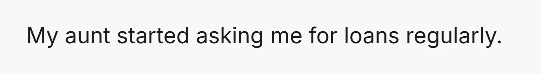 My aunt started asking me for loans regularly.