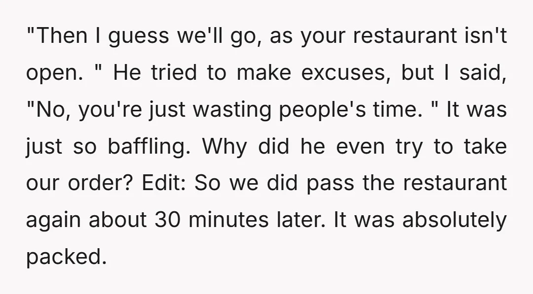 "Then I guess we'll go, as your restaurant isn't open. " He tried to make excuses, but I said, "No, you're just wasting people's time. " It was just so...