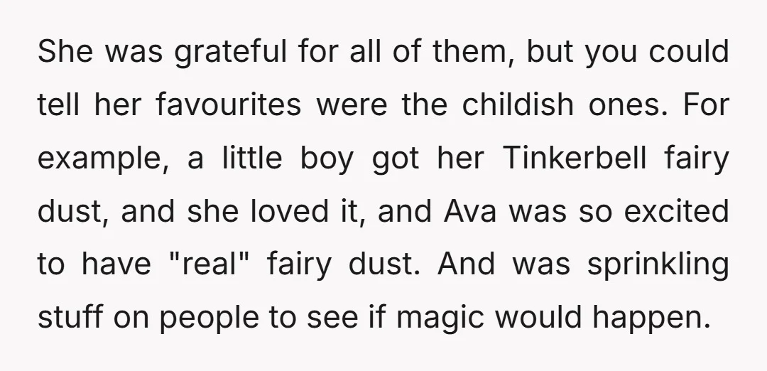 She was grateful for all of them, but you could tell her favourites were the childish ones. For example, a little boy got her Tinkerbell fairy dust, and she loved...