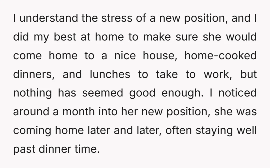 I understand the stress of a new position, and I did my best at home to make sure she would come home to a nice house, home-cooked dinners, and lunches...