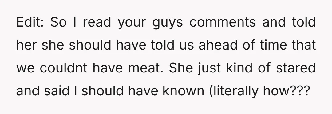 Edit: So I read your guys comments and told her she should have told us ahead of time that we couldnt have meat. She just kind of stared and said...