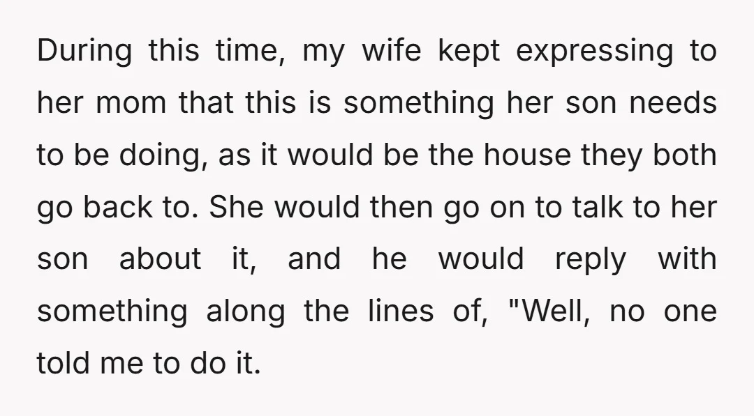 During this time, my wife kept expressing to her mom that this is something her son needs to be doing, as it would be the house they both go back...
