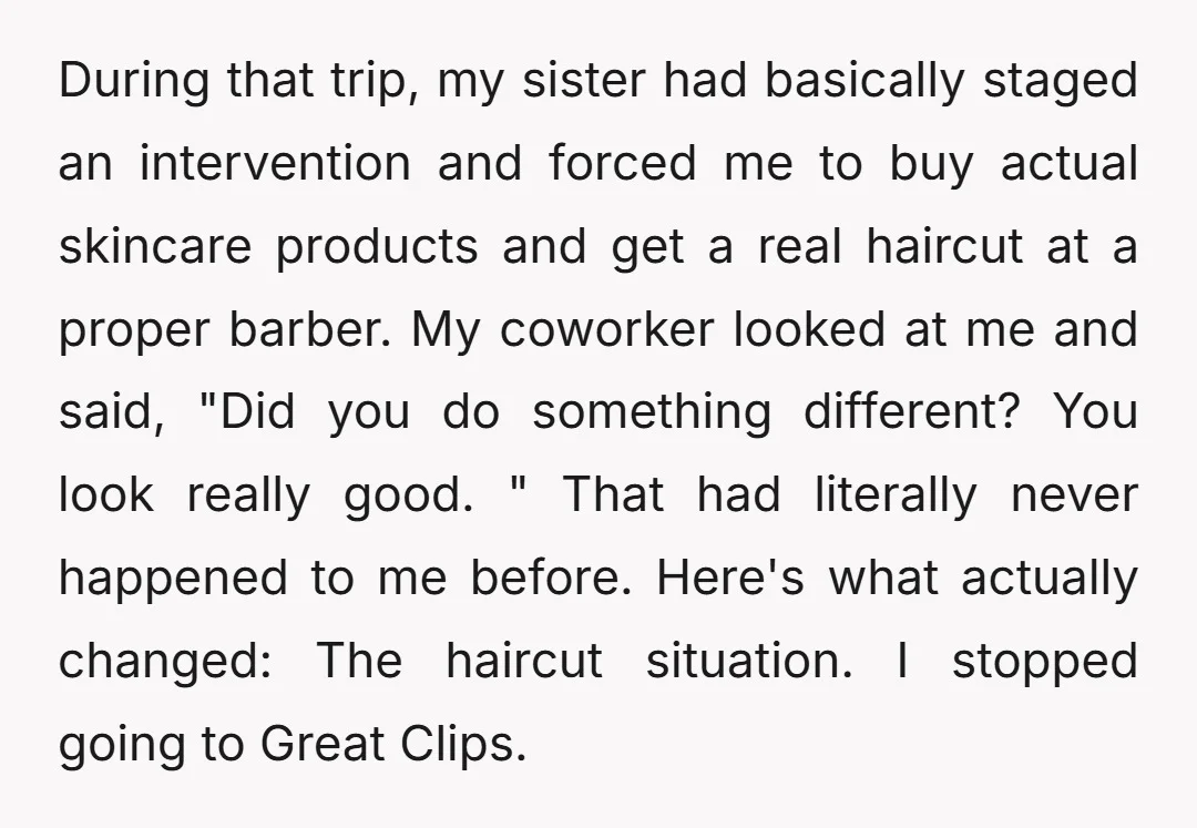 During that trip, my sister had basically staged an intervention and forced me to buy actual skincare products and get a real haircut at a proper barber. My coworker looked...
