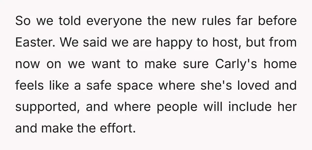 So we told everyone the new rules far before Easter. We said we are happy to host, but from now on we want to make sure Carly's home feels like...