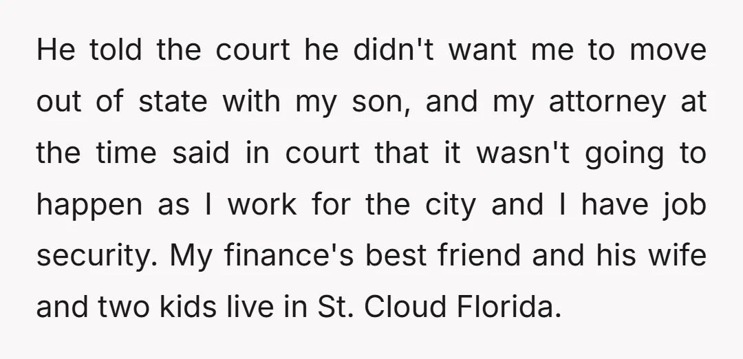 He told the court he didn't want me to move out of state with my son, and my attorney at the time said in court that it wasn't going to...