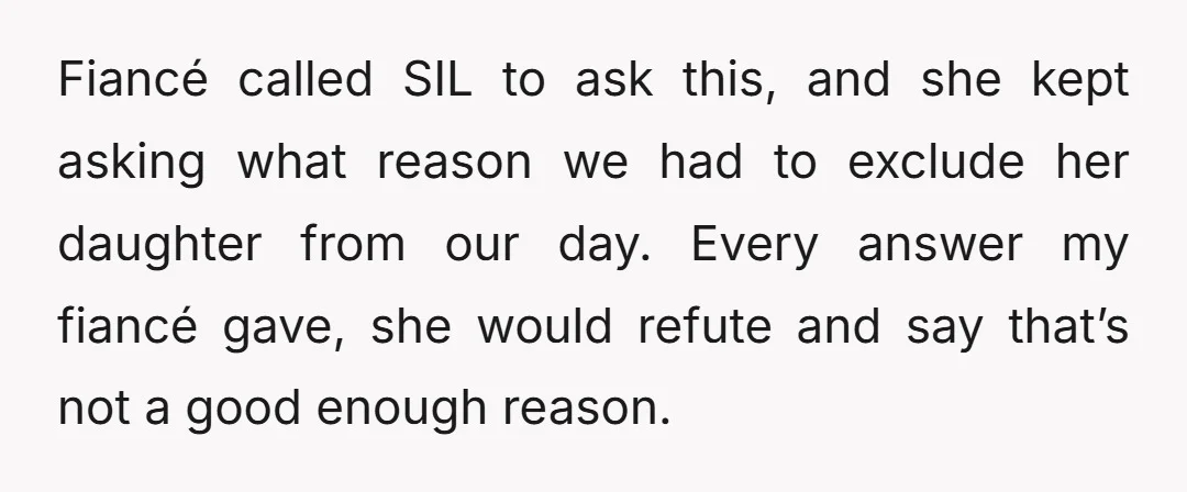 Fiancé called SIL to ask this, and she kept asking what reason we had to exclude her daughter from our day. Every answer my fiancé gave, she would refute and...