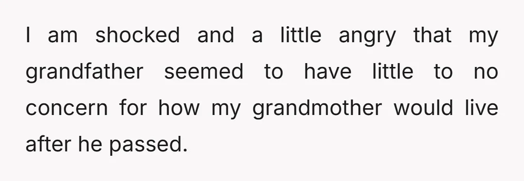 I am shocked and a little angry that my grandfather seemed to have little to no concern for how my grandmother would live after he passed.