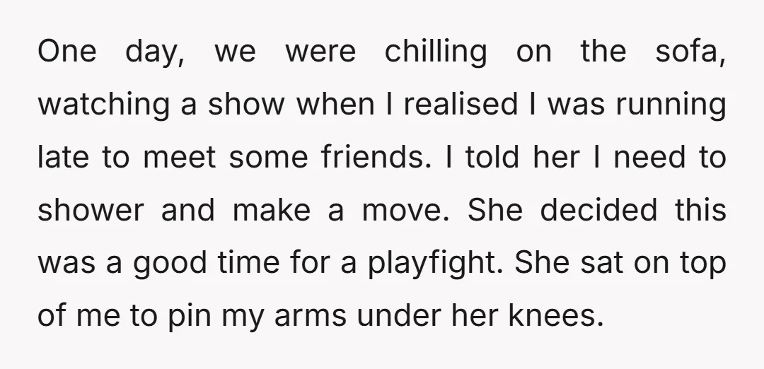 One day, we were chilling on the sofa, watching a show when I realised I was running late to meet some friends. I told her I need to shower and...