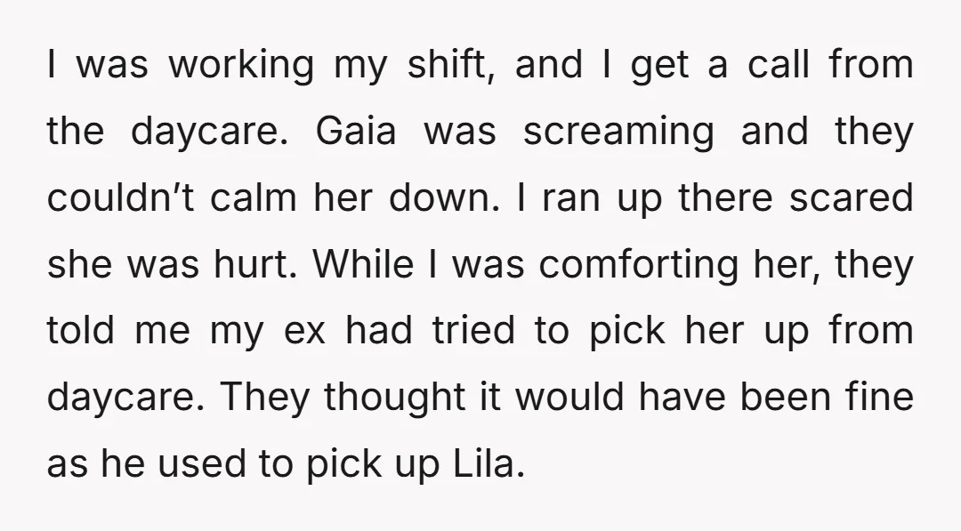 I was working my shift, and I get a call from the daycare. Gaia was screaming and they couldn’t calm her down. I ran up there scared she was hurt....
