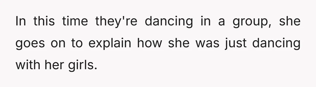 In this time they're dancing in a group, she goes on to explain how she was just dancing with her girls.