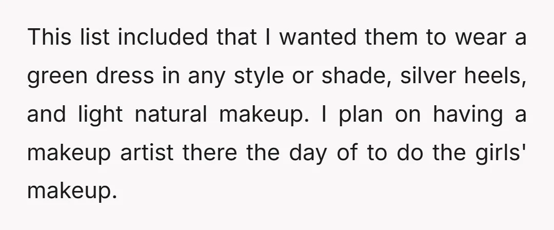 This list included that I wanted them to wear a green dress in any style or shade, silver heels, and light natural makeup. I plan on having a makeup artist...