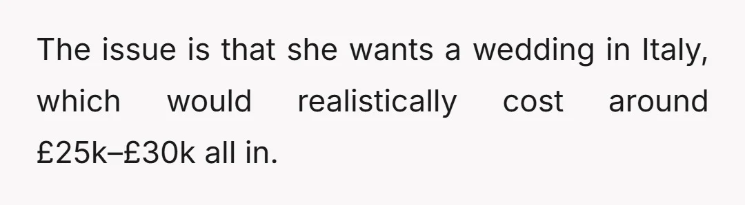 The issue is that she wants a wedding in Italy, which would realistically cost around £25k–£30k all in.