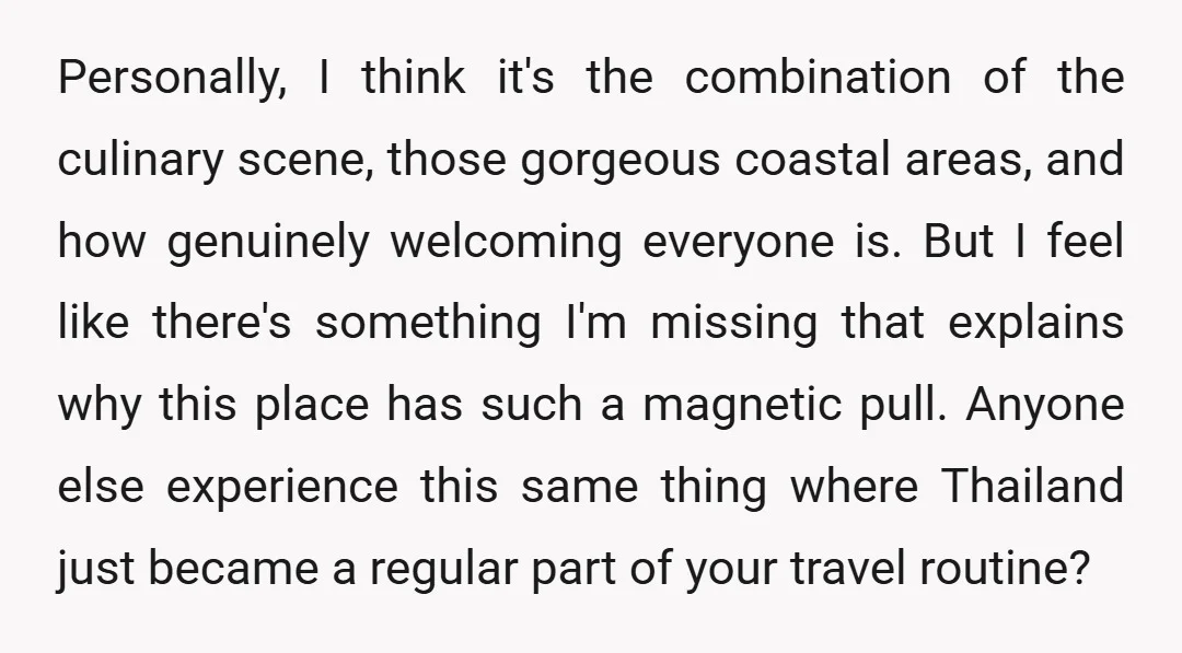 Personally, I think it's the combination of the culinary scene, those gorgeous coastal areas, and how genuinely welcoming everyone is. But I feel like there's something I'm missing that explains...