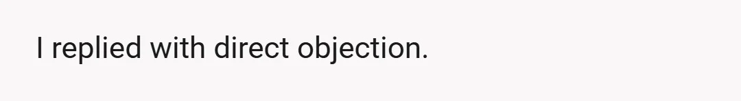 I replied with direct objection.