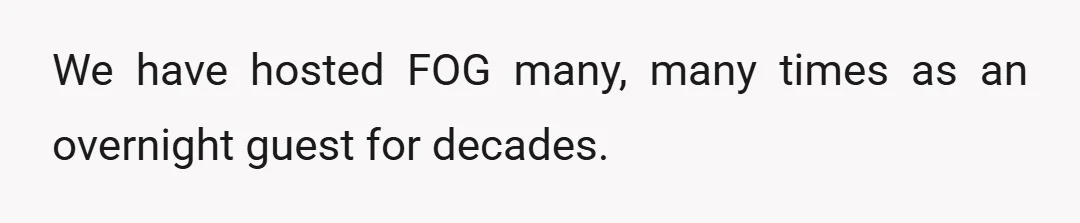 We have hosted FOG many, many times as an overnight guest for decades.