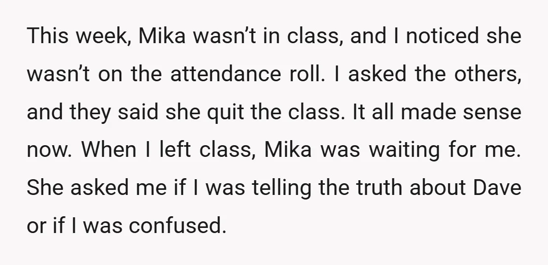 This week, Mika wasn’t in class, and I noticed she wasn’t on the attendance roll. I asked the others, and they said she quit the class. It all made sense...