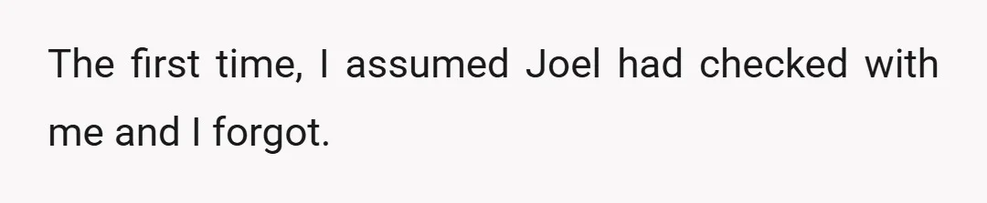The first time, I assumed Joel had checked with me and I forgot.