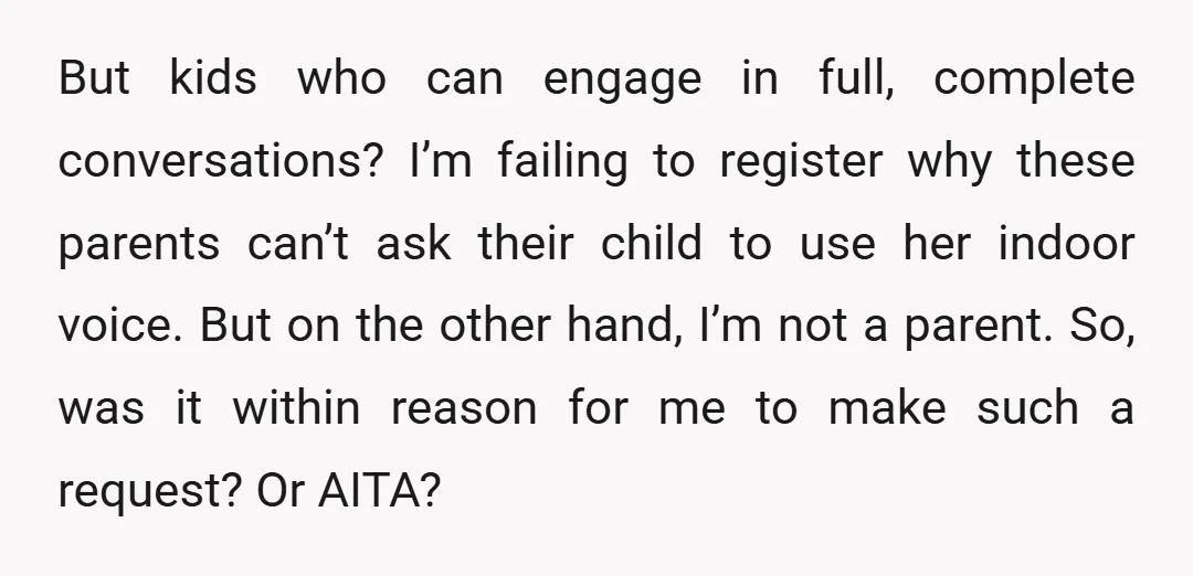 But kids who can engage in full, complete conversations? I’m failing to register why these parents can’t ask their child to use her indoor voice. But on the other hand,...