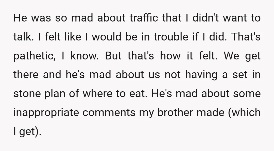 He was so mad about traffic that I didn't want to talk. I felt like I would be in trouble if I did. That's pathetic, I know. But that's how...