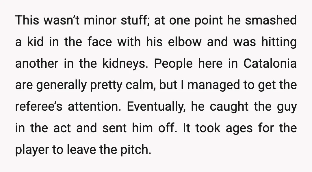 This wasn’t minor stuff; at one point he smashed a kid in the face with his elbow and was hitting another in the kidneys. People here in Catalonia are generally...