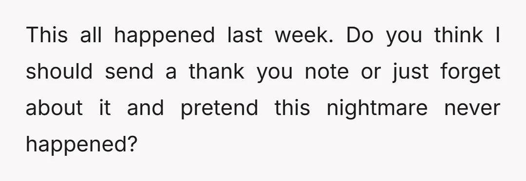 This all happened last week. Do you think I should send a thank you note or just forget about it and pretend this nightmare never happened?