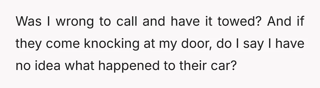 Was I wrong to call and have it towed? And if they come knocking at my door, do I say I have no idea what happened to their car?