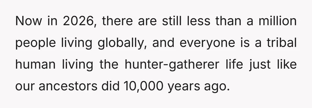 Paleolithic worldIn this world, humans simply never discovered agriculture.