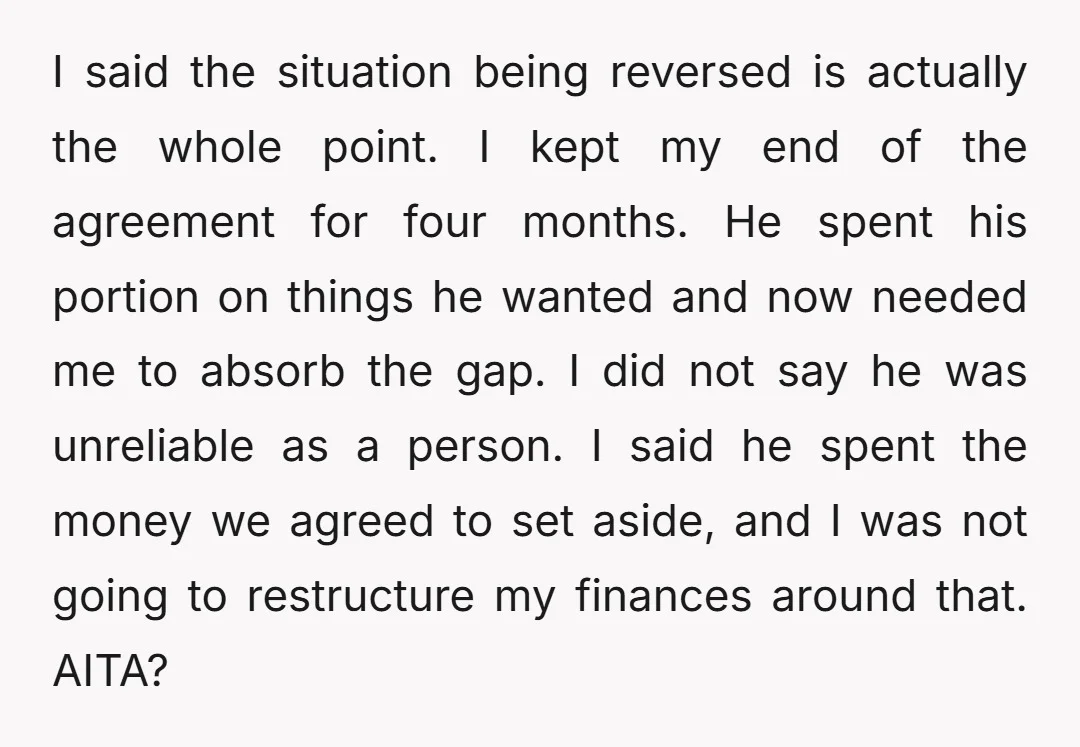 I said the situation being reversed is actually the whole point. I kept my end of the agreement for four months. He spent his portion on things he wanted and...