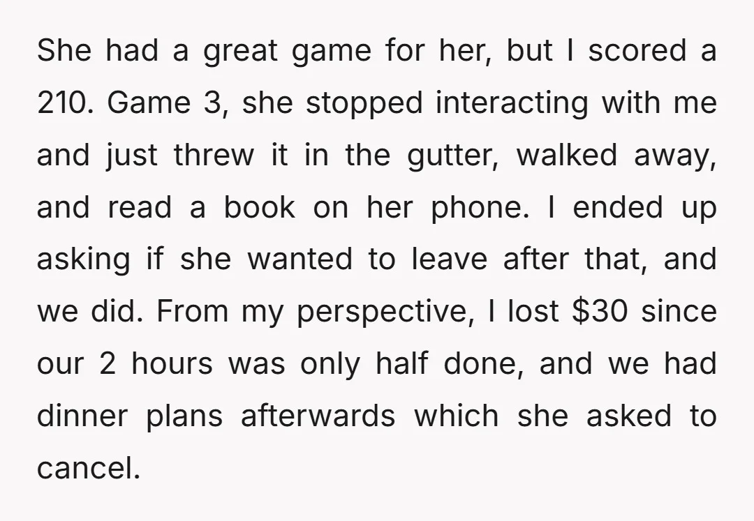 She had a great game for her, but I scored a 210. Game 3, she stopped interacting with me and just threw it in the gutter, walked away, and read...