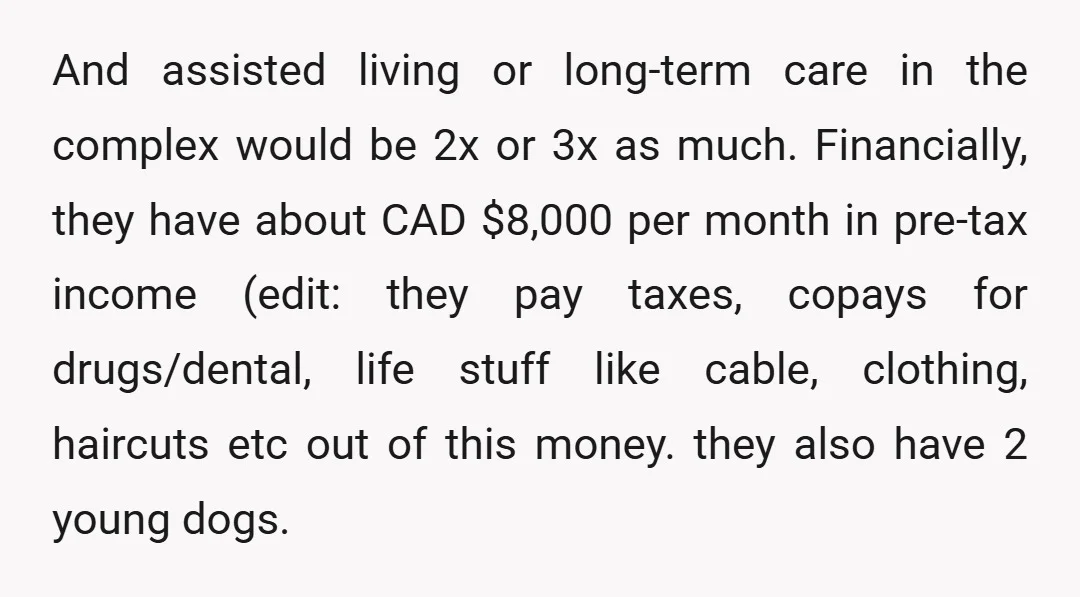 And assisted living or long-term care in the complex would be 2x or 3x as much. Financially, they have about CAD $8,000 per month in pre-tax income (edit: they pay...