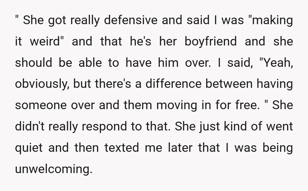 " She got really defensive and said I was "making it weird" and that he's her boyfriend and she should be able to have him over. I said, "Yeah, obviously,...