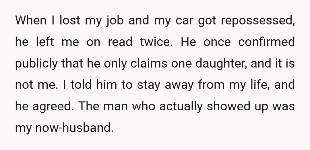 When I lost my job and my car got repossessed, he left me on read twice. He once confirmed publicly that he only claims one daughter, and it is not...