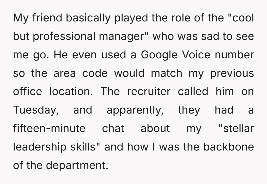 My friend basically played the role of the "cool but professional manager" who was sad to see me go. He even used a Google Voice number so the area code...
