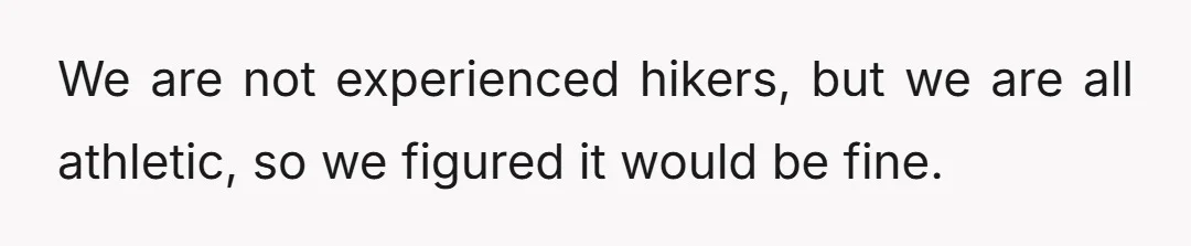 We are not experienced hikers, but we are all athletic, so we figured it would be fine.