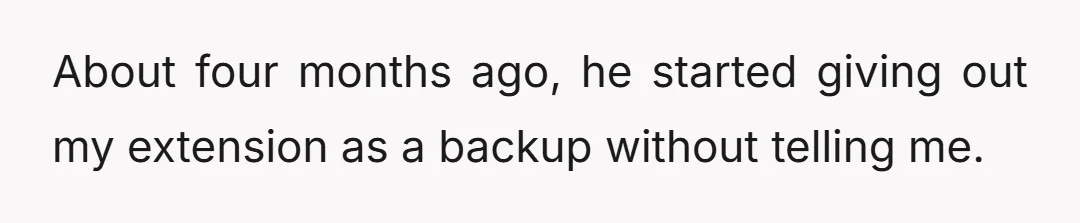 About four months ago, he started giving out my extension as a backup without telling me.