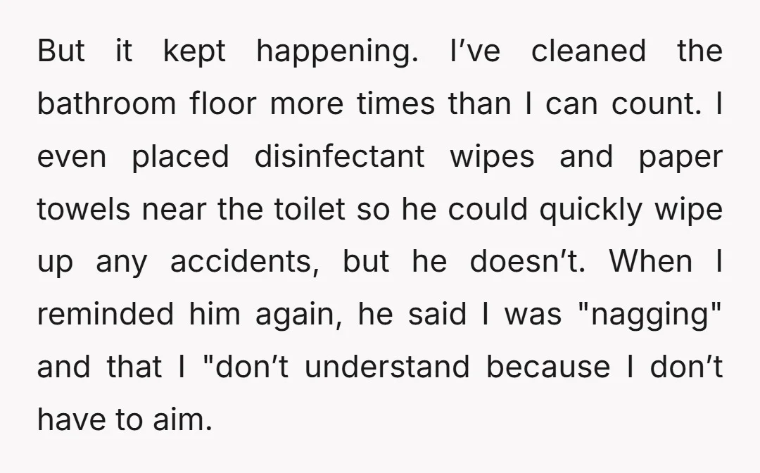 But it kept happening. I’ve cleaned the bathroom floor more times than I can count. I even placed disinfectant wipes and paper towels near the toilet so he could quickly...