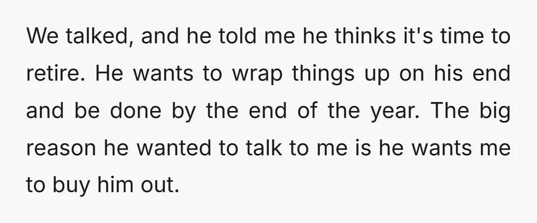 We talked, and he told me he thinks it's time to retire. He wants to wrap things up on his end and be done by the end of the year....