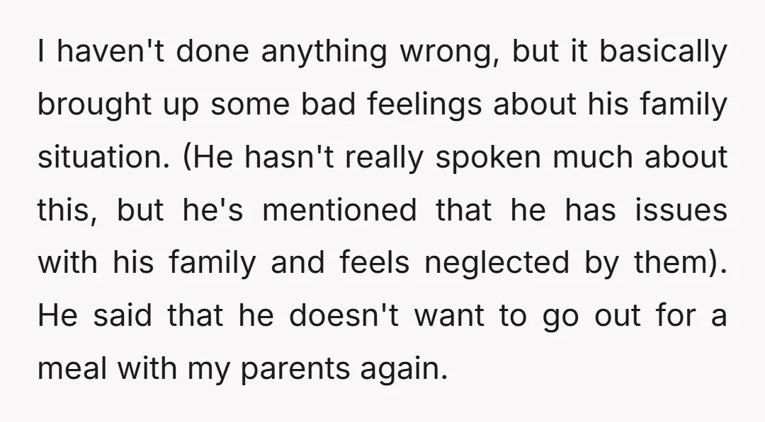I haven't done anything wrong, but it basically brought up some bad feelings about his family situation. (He hasn't really spoken much about this, but he's mentioned that he has...