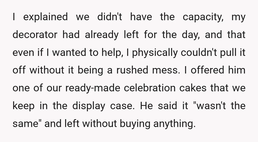I explained we didn't have the capacity, my decorator had already left for the day, and that even if I wanted to help, I physically couldn't pull it off without...