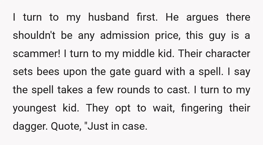 I turn to my husband first. He argues there shouldn't be any admission price, this guy is a scammer! I turn to my middle kid. Their character sets bees upon...