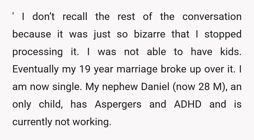 ' I don’t recall the rest of the conversation because it was just so bizarre that I stopped processing it. I was not able to have kids. Eventually my 19...