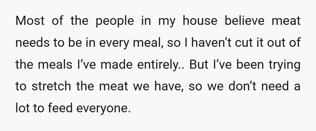 Most of the people in my house believe meat needs to be in every meal, so I haven’t cut it out of the meals I’ve made entirely.. But I’ve been...