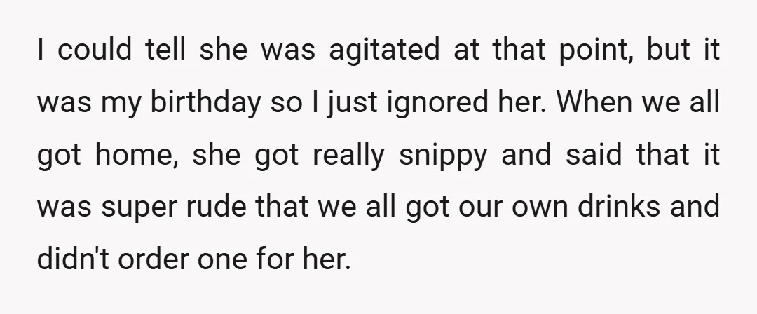 I could tell she was agitated at that point, but it was my birthday so I just ignored her. When we all got home, she got really snippy and said...