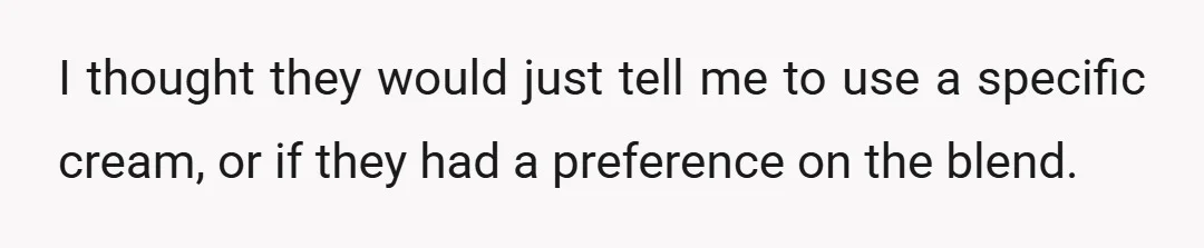 I thought they would just tell me to use a specific cream, or if they had a preference on the blend.