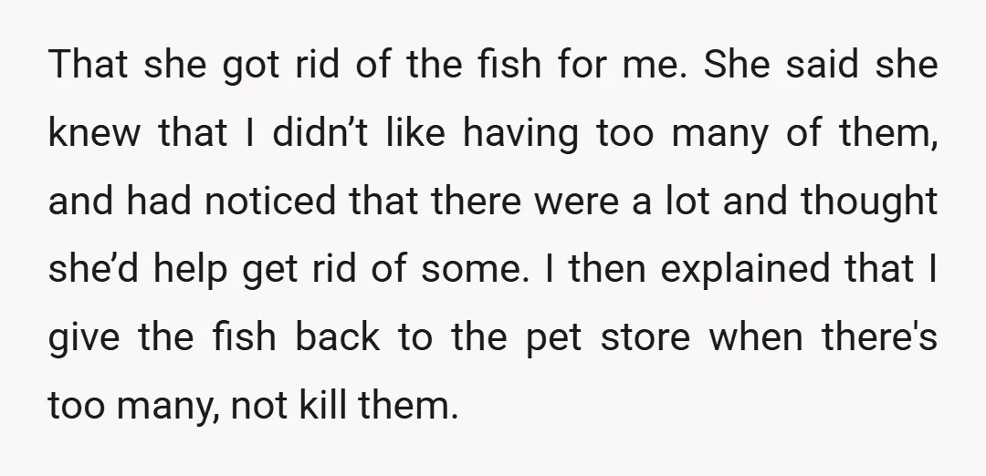 That she got rid of the fish for me. She said she knew that I didn’t like having too many of them, and had noticed that there were a lot...