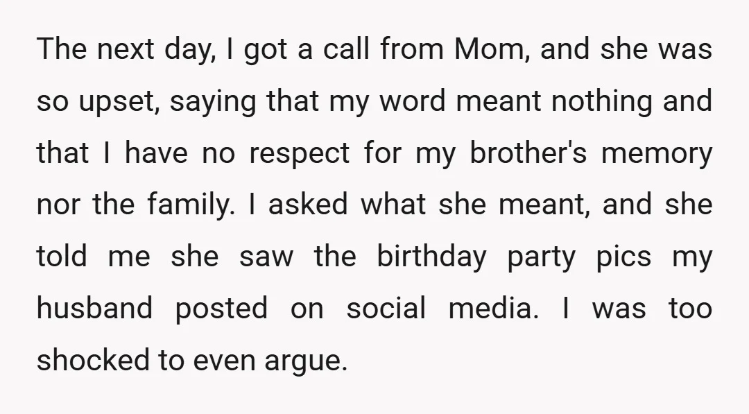 The next day, I got a call from Mom, and she was so upset, saying that my word meant nothing and that I have no respect for my brother's memory...