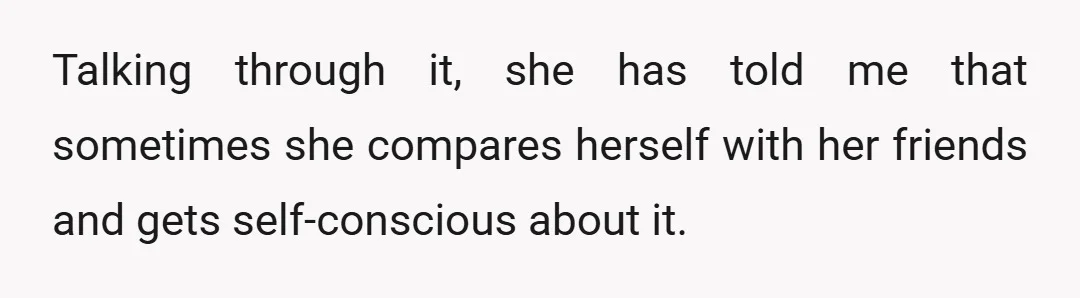 Talking through it, she has told me that sometimes she compares herself with her friends and gets self-conscious about it.