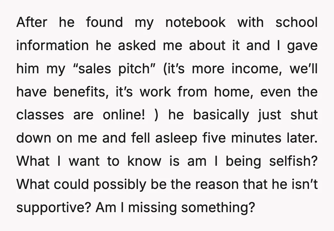 After he found my notebook with school information he asked me about it and I gave him my “sales pitch” (it’s more income, we’ll have benefits, it’s work from home,...